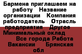 Бармена приглашаем на работу › Название организации ­ Компания-работодатель › Отрасль предприятия ­ Другое › Минимальный оклад ­ 15 000 - Все города Работа » Вакансии   . Брянская обл.